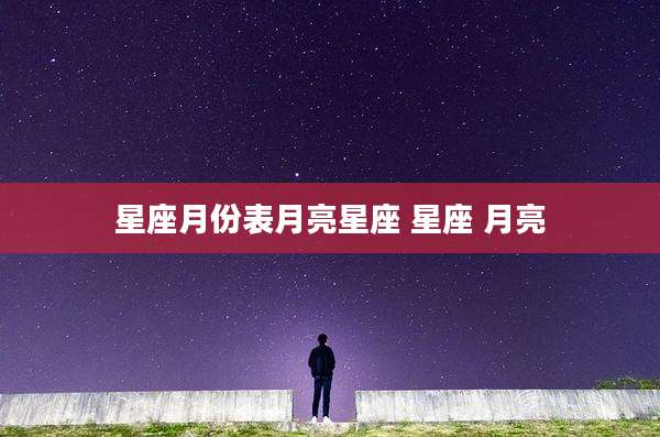 星座月份表月亮星座 星座 月亮