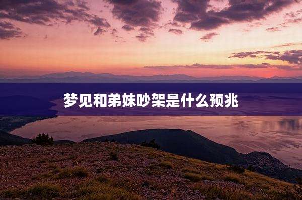 梦见和弟妹吵架是什么预兆