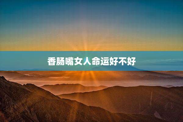 香肠嘴女人命运好不好