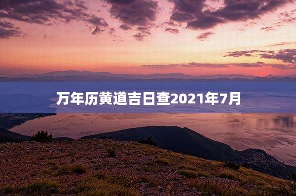 万年历黄道吉日查2021年7月