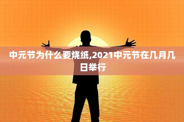 中元节为什么要烧纸,2021中元节在几月几日举行