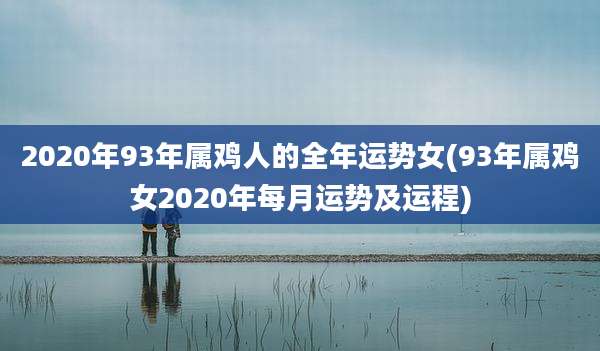 2020年93年属鸡人的全年运势女(93年属鸡女2020年每月运势及运程)