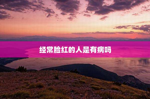 经常脸红的人是有病吗