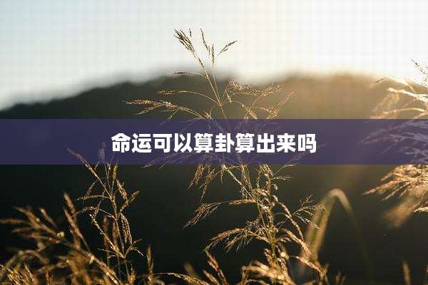 命运可以算卦算出来吗