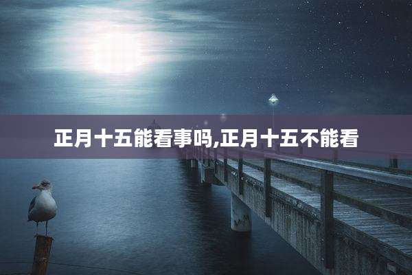 正月十五能看事吗,正月十五不能看