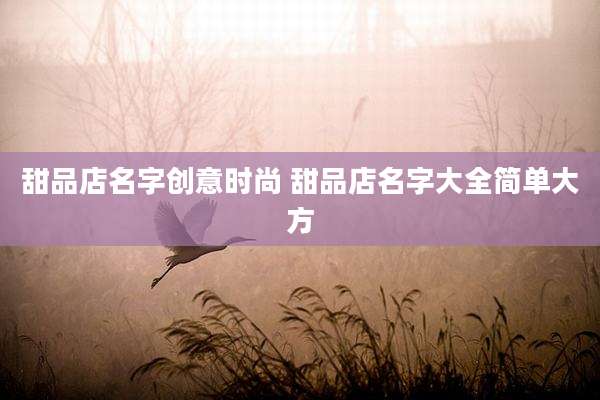 甜品店名字创意时尚 甜品店名字大全简单大方