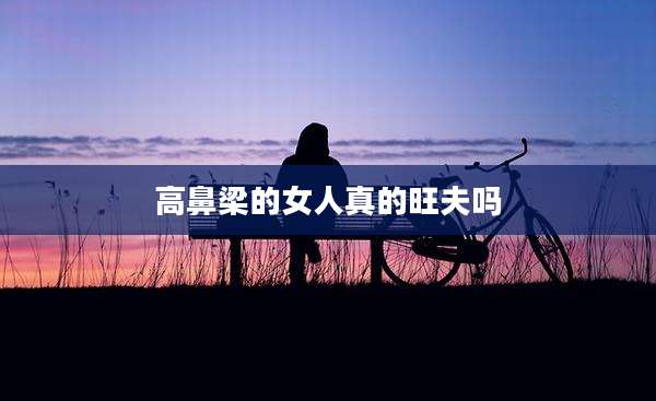 高鼻梁的女人真的旺夫吗