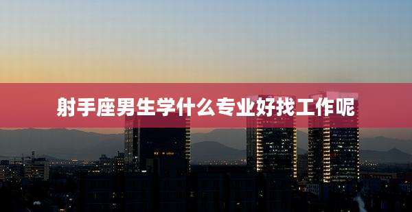 射手座男生学什么专业好找工作呢