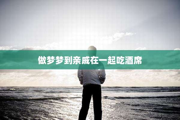 做梦梦到亲戚在一起吃酒席