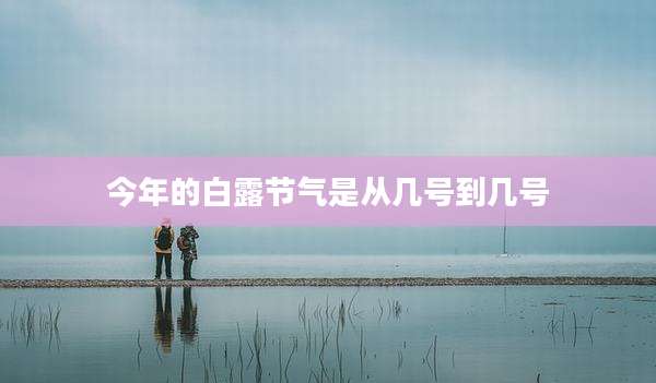 今年的白露节气是从几号到几号