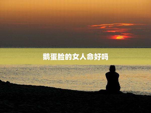 鹅蛋脸的女人命好吗