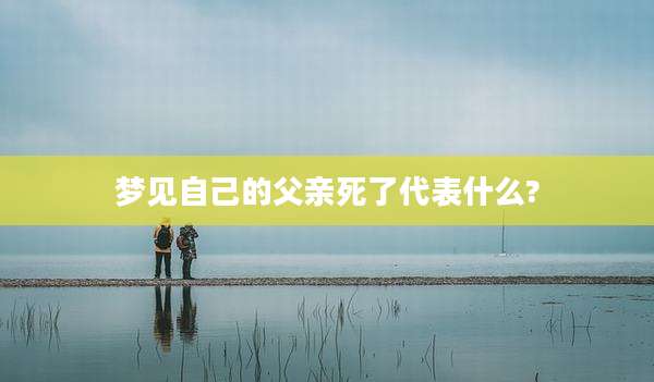 梦见自己的父亲死了代表什么?