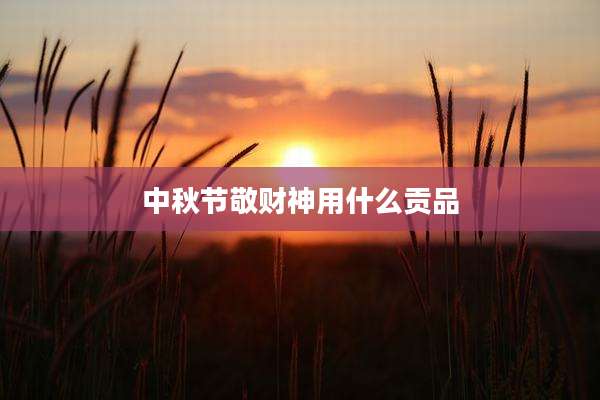 中秋节敬财神用什么贡品