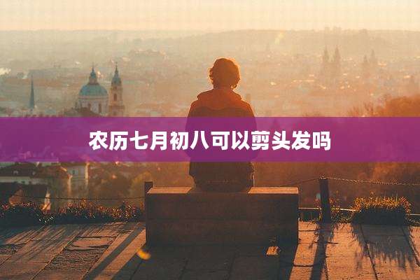 农历七月初八可以剪头发吗