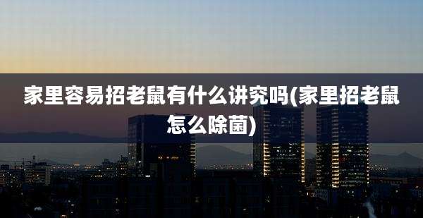 家里容易招老鼠有什么讲究吗(家里招老鼠怎么除菌)
