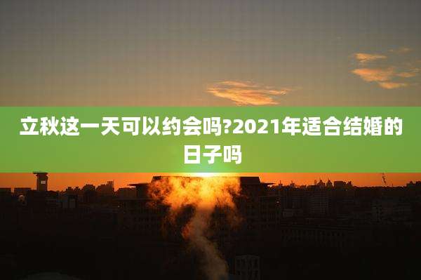 立秋这一天可以约会吗?2021年适合结婚的日子吗