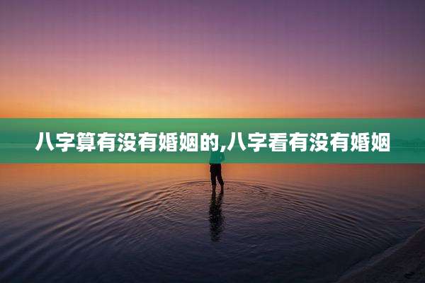八字算有没有婚姻的,八字看有没有婚姻