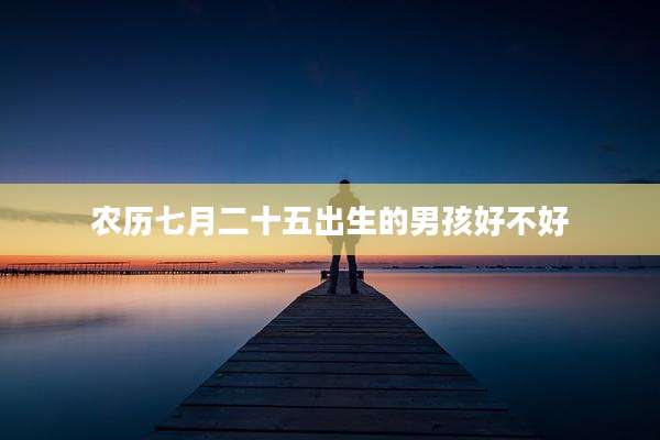 农历七月二十五出生的男孩好不好