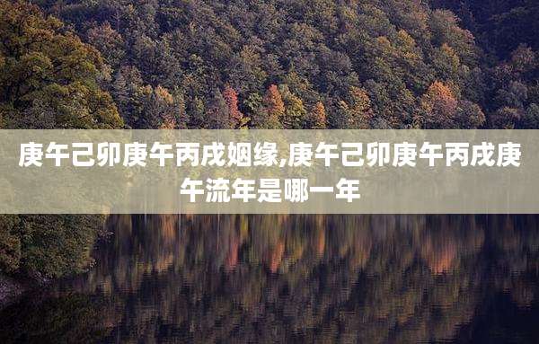 庚午己卯庚午丙戌姻缘,庚午己卯庚午丙戌庚午流年是哪一年