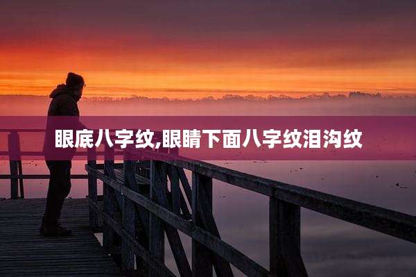 眼底八字纹,眼睛下面八字纹泪沟纹