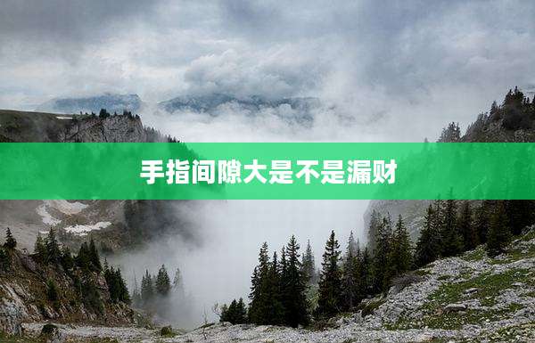 手指间隙大是不是漏财