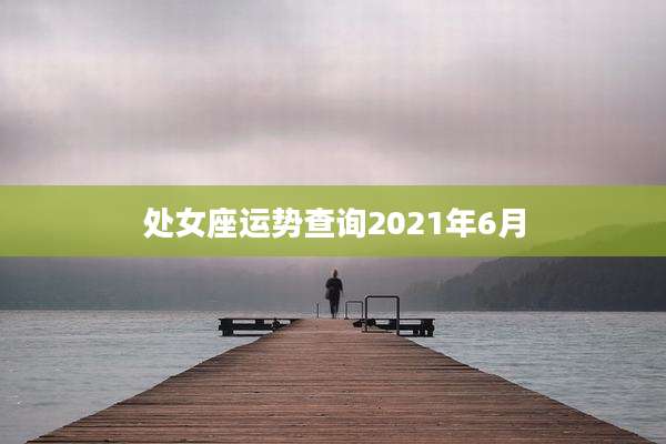 处女座运势查询2021年6月