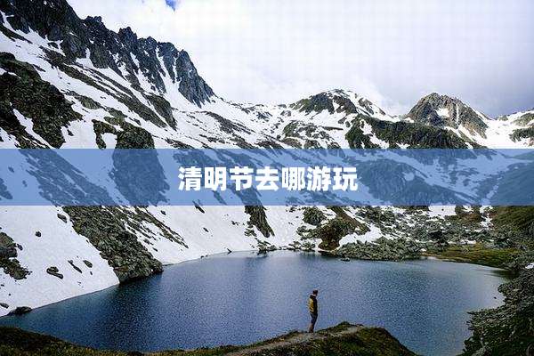 清明节去哪游玩
