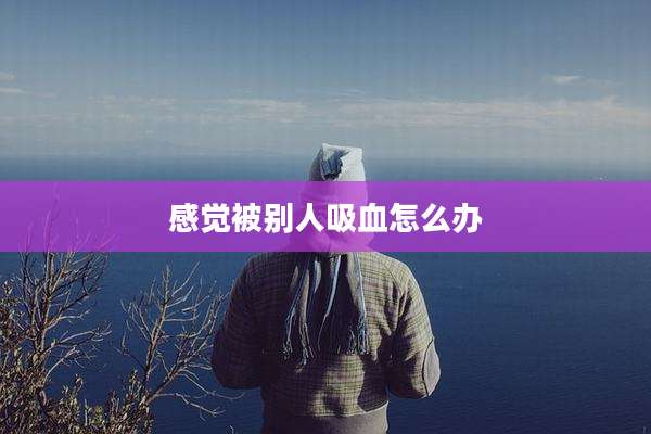 感觉被别人吸血怎么办