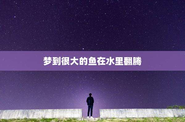 梦到很大的鱼在水里翻腾