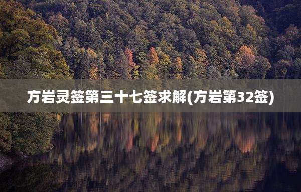 方岩灵签第三十七签求解(方岩第32签)