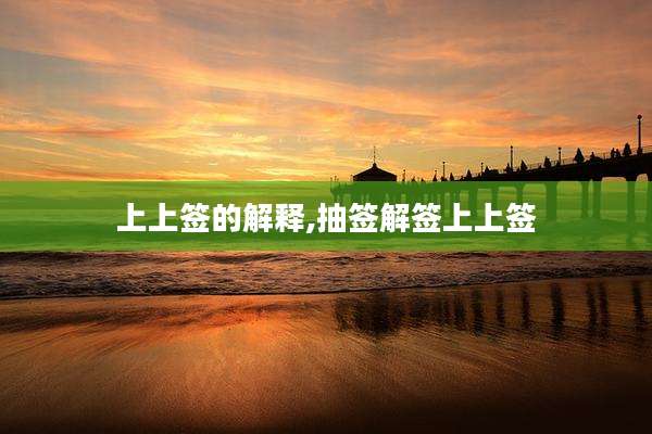 上上签的解释,抽签解签上上签