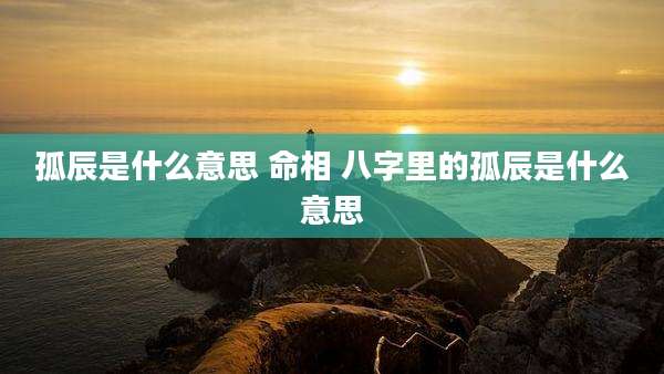孤辰是什么意思 命相 八字里的孤辰是什么意思