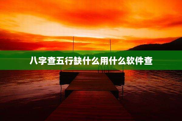八字查五行缺什么用什么软件查