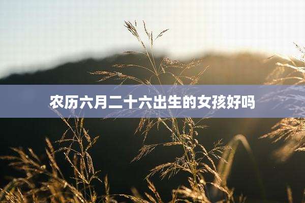 农历六月二十六出生的女孩好吗