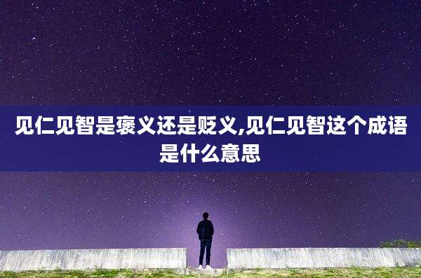 见仁见智是褒义还是贬义,见仁见智这个成语是什么意思