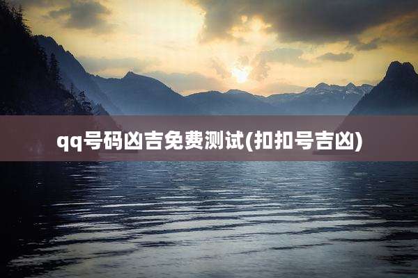 qq号码凶吉免费测试(扣扣号吉凶)