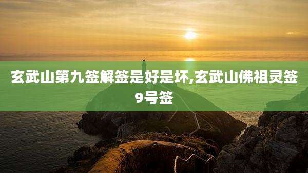 玄武山第九签解签是好是坏,玄武山佛祖灵签9号签