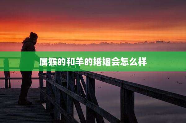 属猴的和羊的婚姻会怎么样