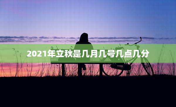 2021年立秋是几月几号几点几分