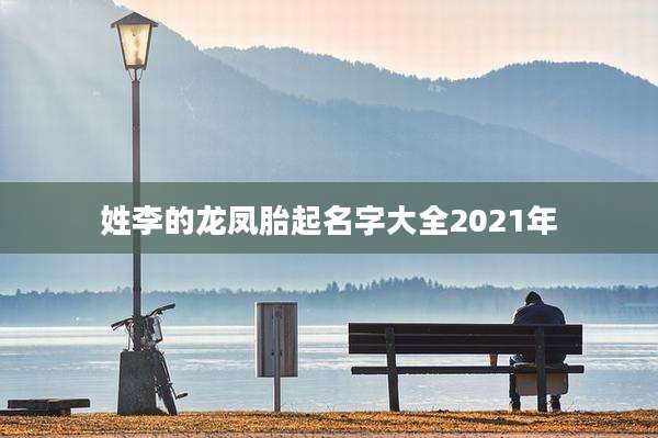 姓李的龙凤胎起名字大全2021年
