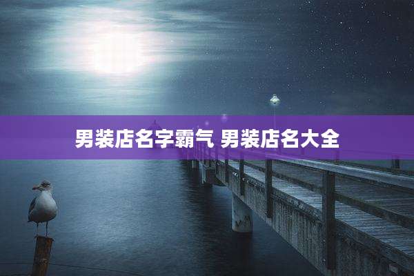 男装店名字霸气 男装店名大全
