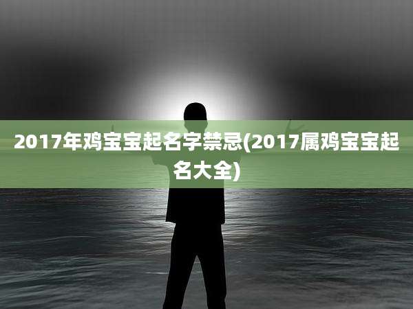2017年鸡宝宝起名字禁忌(2017属鸡宝宝起名大全)