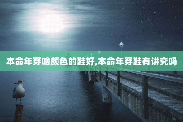 本命年穿啥颜色的鞋好,本命年穿鞋有讲究吗