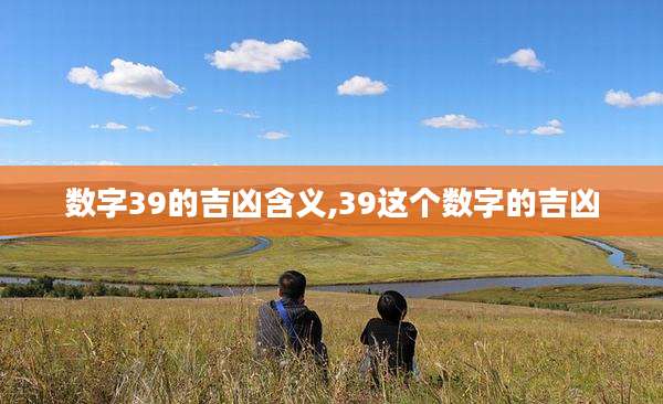 数字39的吉凶含义,39这个数字的吉凶