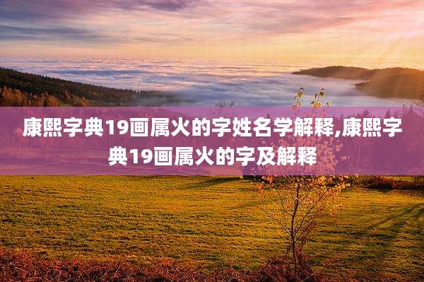 康熙字典19画属火的字姓名学解释,康熙字典19画属火的字及解释