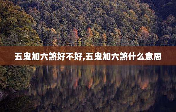 五鬼加六煞好不好,五鬼加六煞什么意思