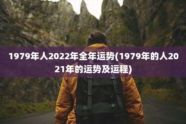 1979年人2022年全年运势(1979年的人2021年的运势及运程)