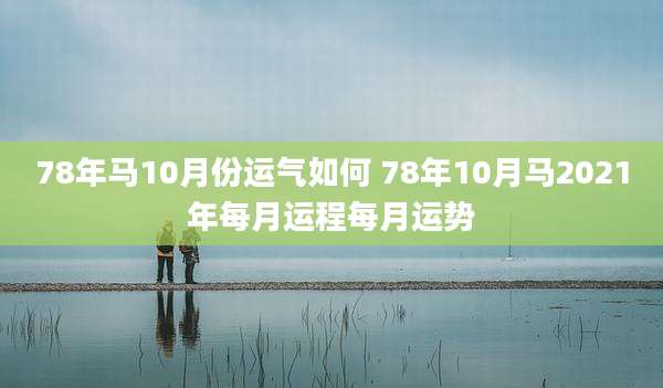 78年马10月份运气如何 78年10月马2021年每月运程每月运势