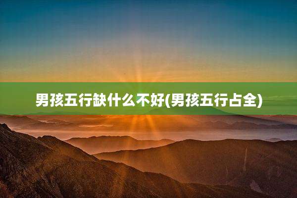 男孩五行缺什么不好(男孩五行占全)