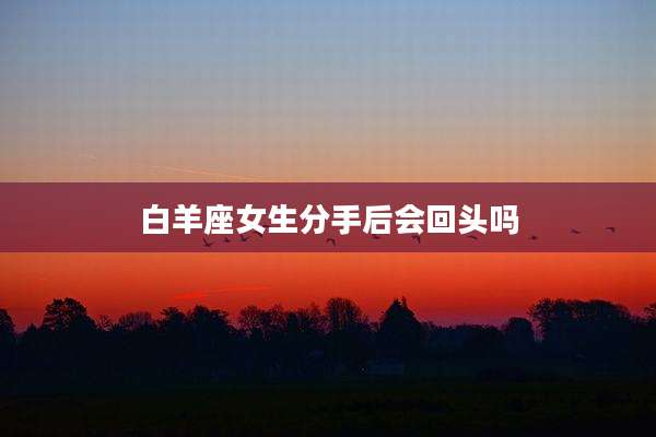 白羊座女生分手后会回头吗